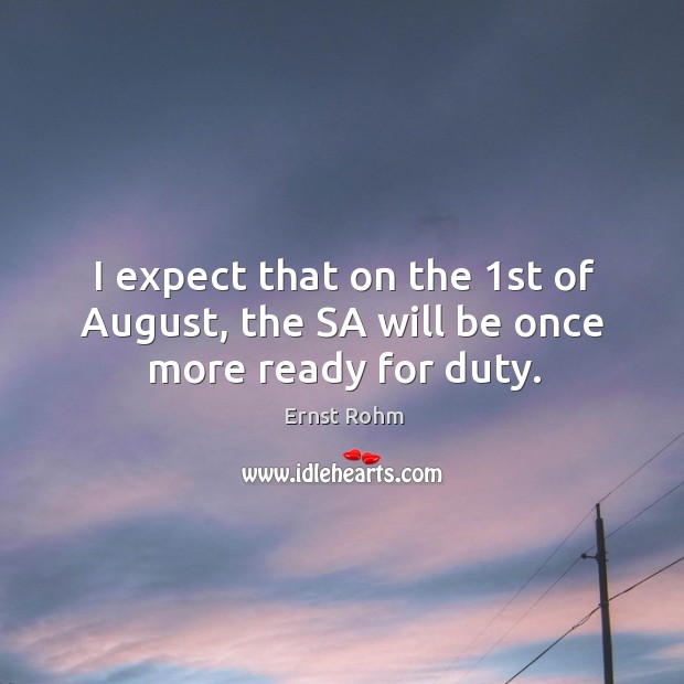 I expect that on the 1st of august, the sa will be once more ready for duty. Ernst Rohm Picture Quote