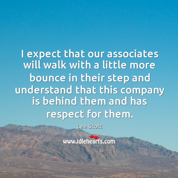 I expect that our associates will walk with a little more bounce in their step and understand Lee Scott Picture Quote