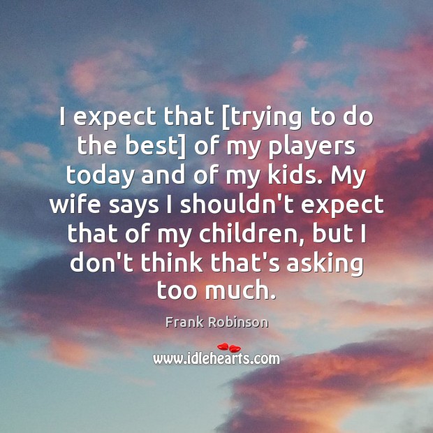 I expect that [trying to do the best] of my players today Frank Robinson Picture Quote