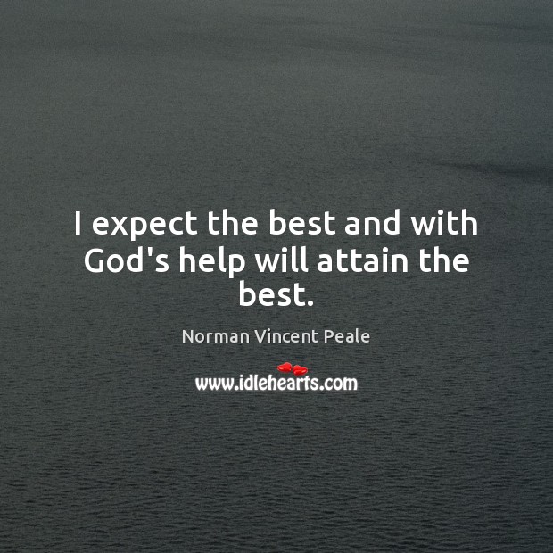 I expect the best and with God’s help will attain the best. Norman Vincent Peale Picture Quote