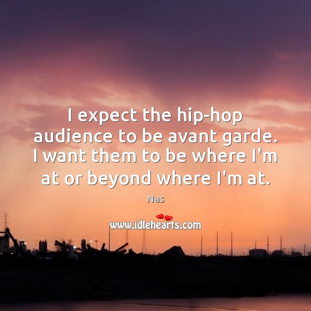 I expect the hip-hop audience to be avant garde. I want them Image