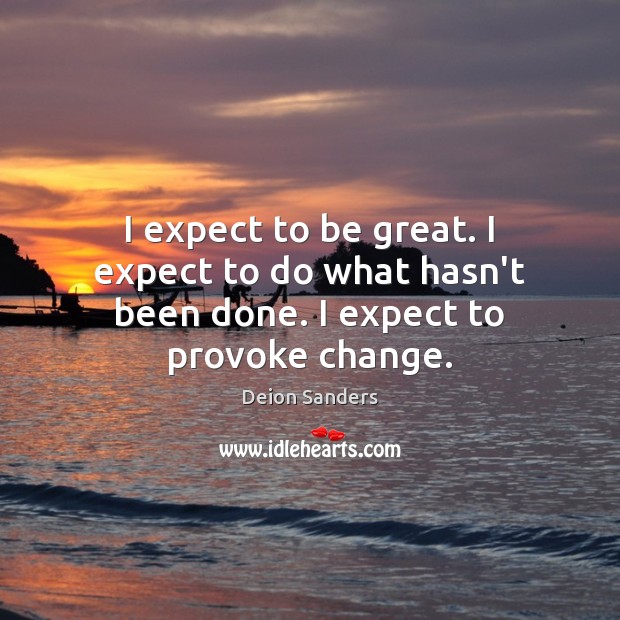 I expect to be great. I expect to do what hasn’t been done. I expect to provoke change. Expect Quotes Image