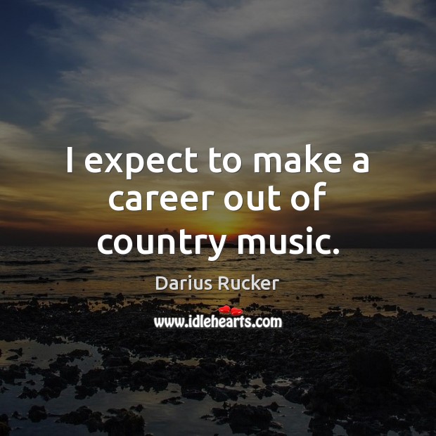 I expect to make a career out of country music. Darius Rucker Picture Quote