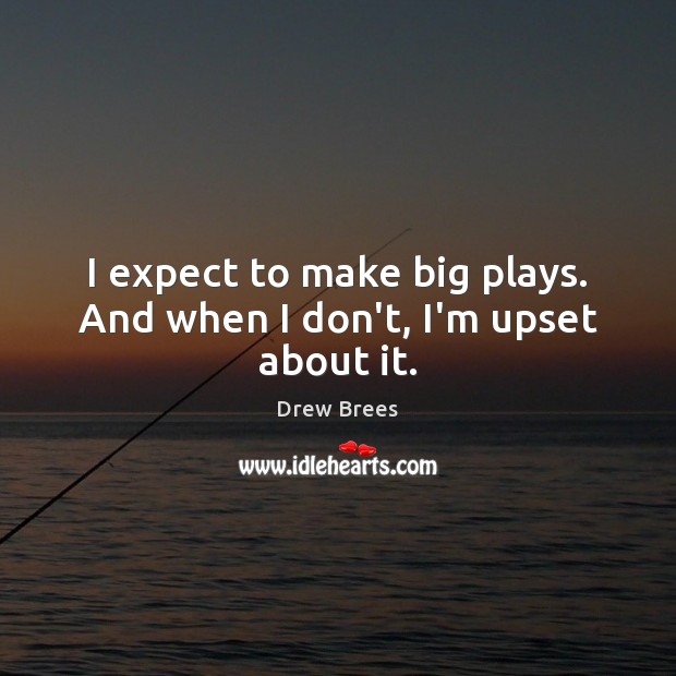 I expect to make big plays. And when I don’t, I’m upset about it. Drew Brees Picture Quote