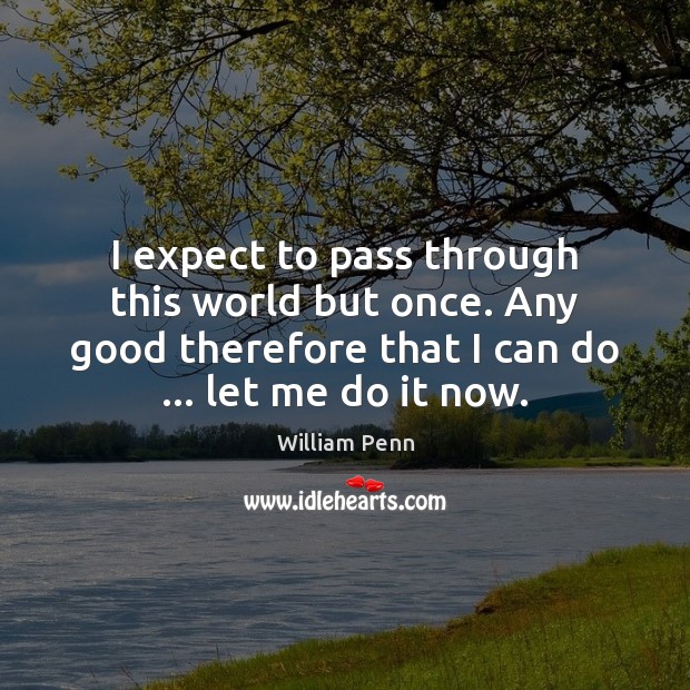 I expect to pass through this world but once. Any good therefore William Penn Picture Quote