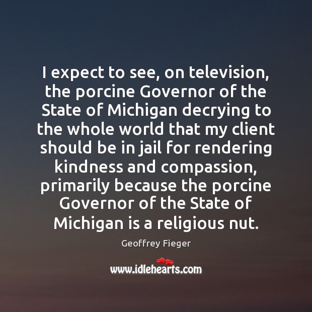 I expect to see, on television, the porcine Governor of the State Geoffrey Fieger Picture Quote