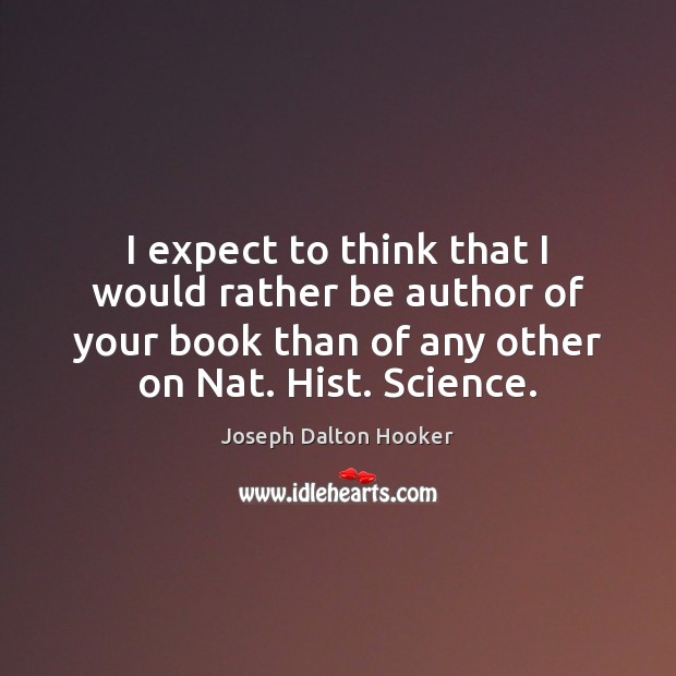 I expect to think that I would rather be author of your Joseph Dalton Hooker Picture Quote