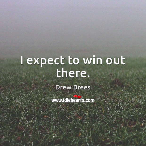 I expect to win out there. Image