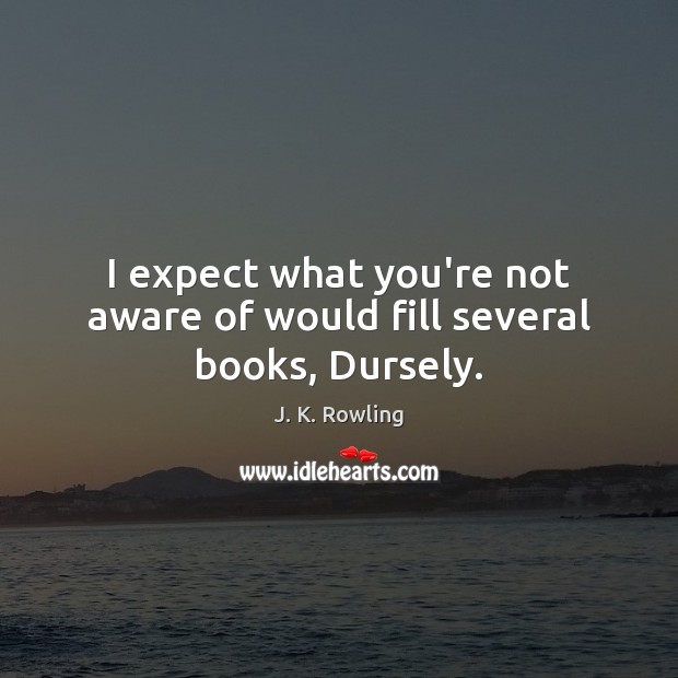 I expect what you’re not aware of would fill several books, Dursely. J. K. Rowling Picture Quote
