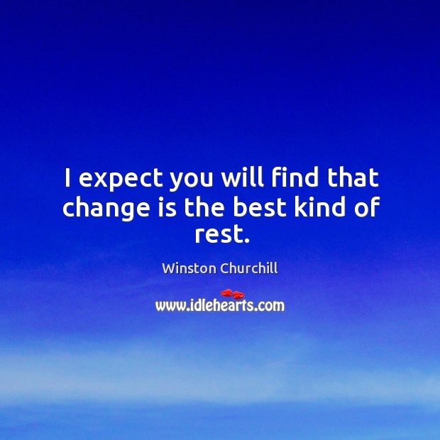 I expect you will find that change is the best kind of rest. Winston Churchill Picture Quote