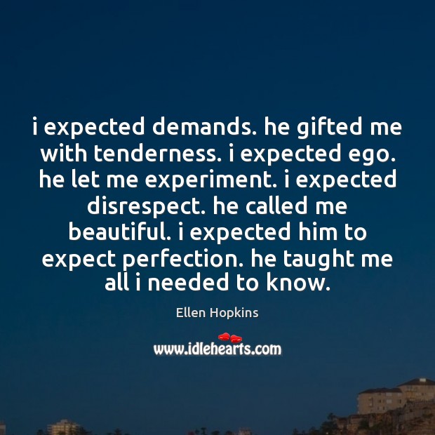 I expected demands. he gifted me with tenderness. i expected ego. he Ellen Hopkins Picture Quote