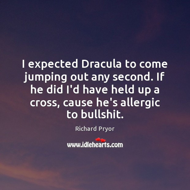 I expected Dracula to come jumping out any second. If he did Richard Pryor Picture Quote