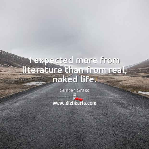 I expected more from literature than from real, naked life. Gunter Grass Picture Quote