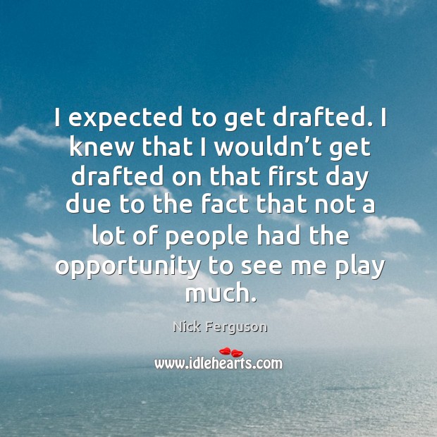 I expected to get drafted. I knew that I wouldn’t get drafted on that first day due to. Nick Ferguson Picture Quote