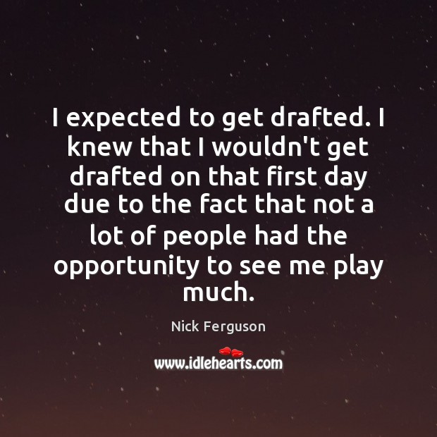 I expected to get drafted. I knew that I wouldn’t get drafted Nick Ferguson Picture Quote