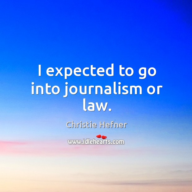 I expected to go into journalism or law. Christie Hefner Picture Quote