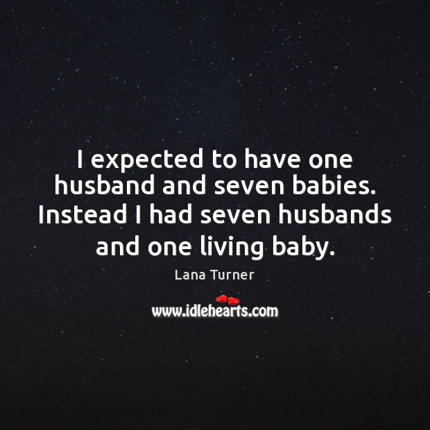 I expected to have one husband and seven babies. Instead I had Lana Turner Picture Quote