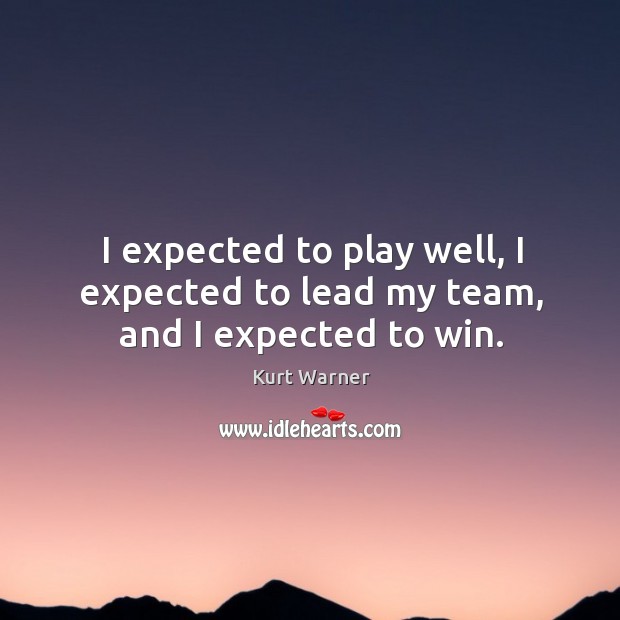 I expected to play well, I expected to lead my team, and I expected to win. Kurt Warner Picture Quote