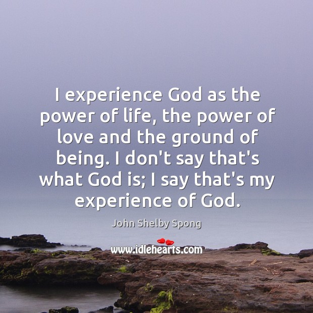 I experience God as the power of life, the power of love John Shelby Spong Picture Quote