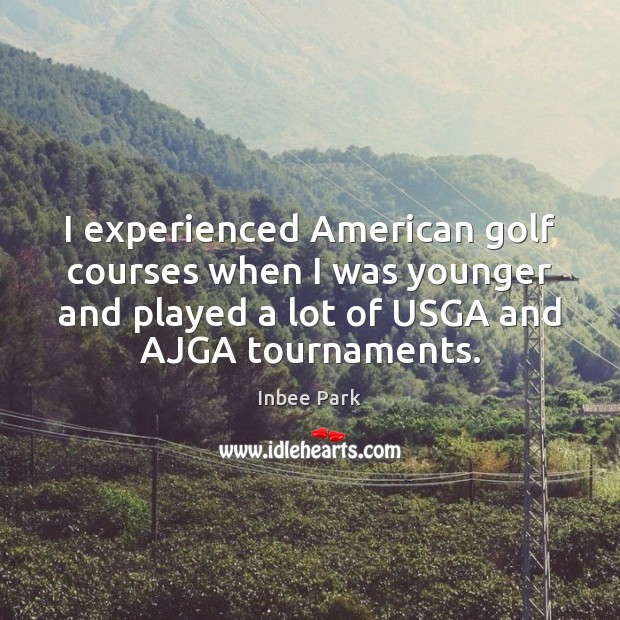 I experienced American golf courses when I was younger and played a Inbee Park Picture Quote