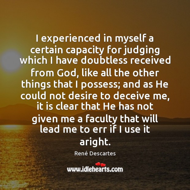 I experienced in myself a certain capacity for judging which I have René Descartes Picture Quote