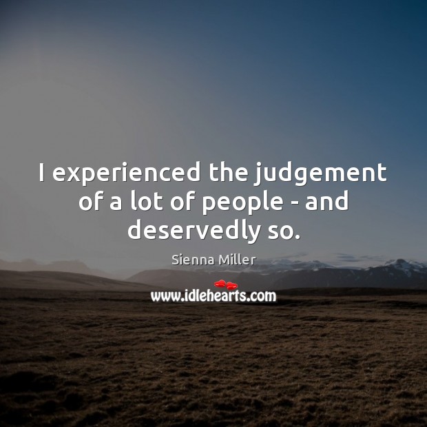 I experienced the judgement of a lot of people – and deservedly so. Sienna Miller Picture Quote
