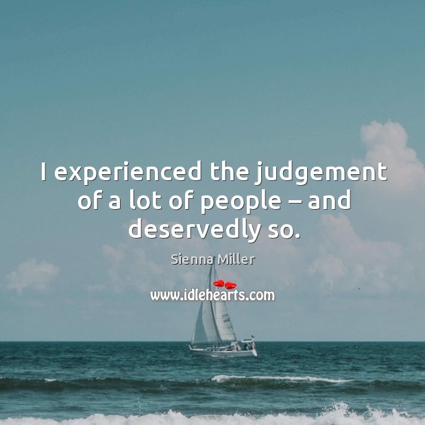 I experienced the judgement of a lot of people – and deservedly so. Sienna Miller Picture Quote