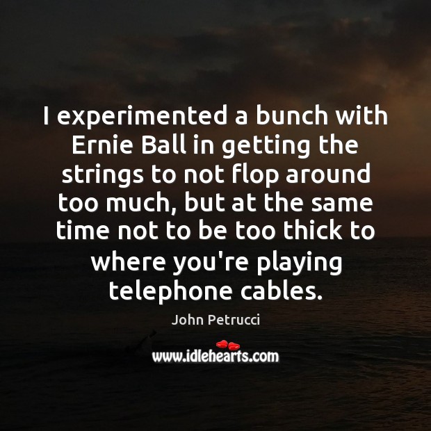 I experimented a bunch with Ernie Ball in getting the strings to John Petrucci Picture Quote