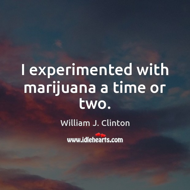 I experimented with marijuana a time or two. William J. Clinton Picture Quote