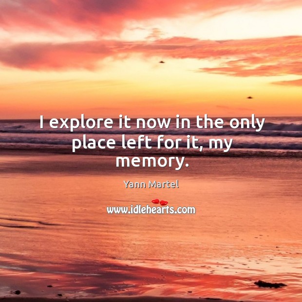 I explore it now in the only place left for it, my memory. Yann Martel Picture Quote