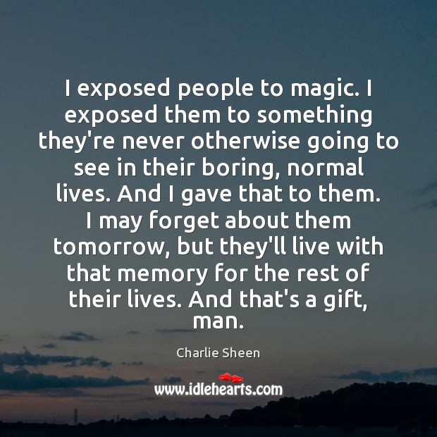 I exposed people to magic. I exposed them to something they’re never Charlie Sheen Picture Quote