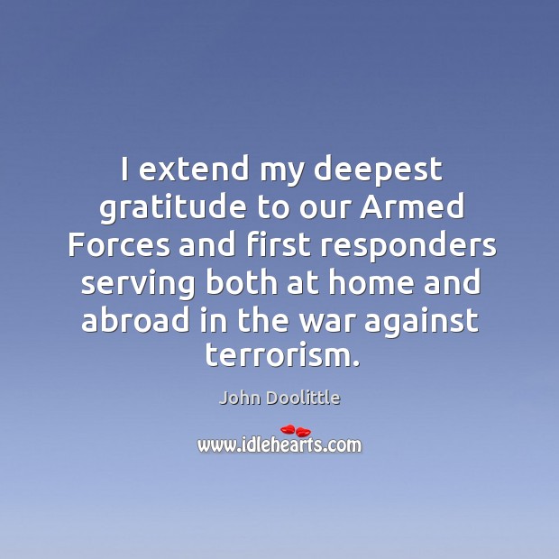 I extend my deepest gratitude to our armed forces and first responders serving both John Doolittle Picture Quote