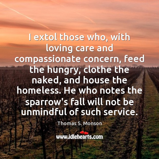 I extol those who, with loving care and compassionate concern, feed the Thomas S. Monson Picture Quote