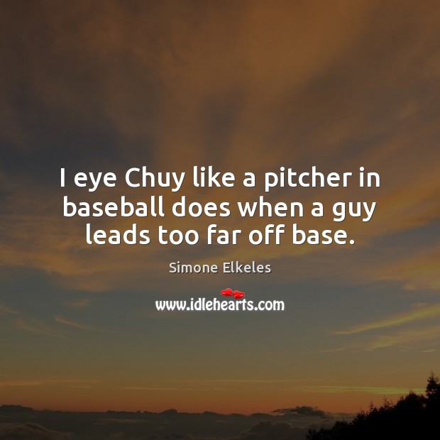 I eye Chuy like a pitcher in baseball does when a guy leads too far off base. Simone Elkeles Picture Quote