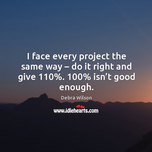 I face every project the same way – do it right and give 110%. 100% isn’t good enough. Debra Wilson Picture Quote