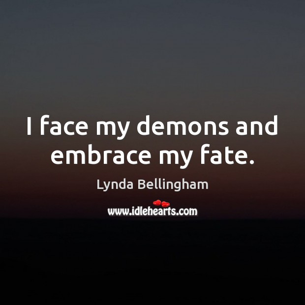 I face my demons and embrace my fate. Lynda Bellingham Picture Quote