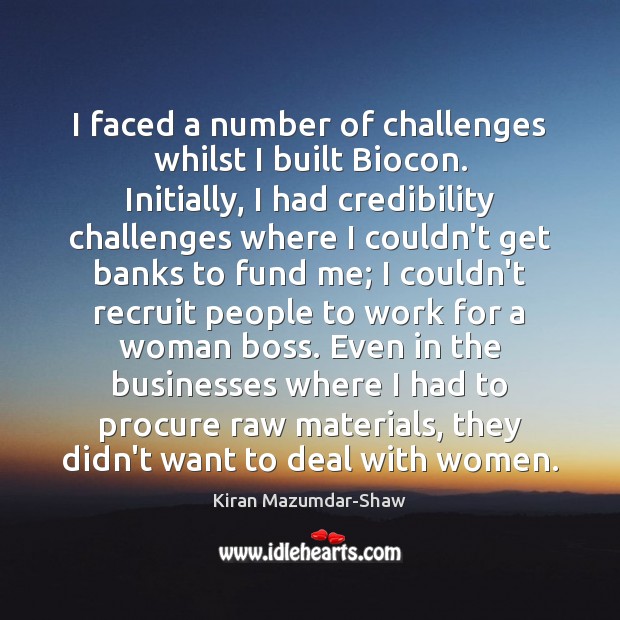 I faced a number of challenges whilst I built Biocon. Initially, I Kiran Mazumdar-Shaw Picture Quote
