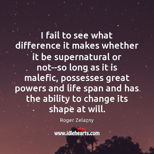 I fail to see what difference it makes whether it be supernatural Roger Zelazny Picture Quote