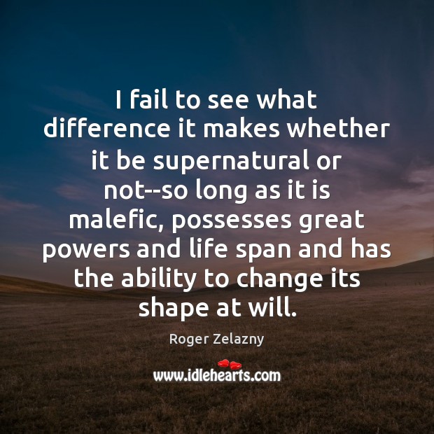 I fail to see what difference it makes whether it be supernatural Roger Zelazny Picture Quote