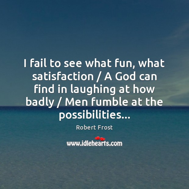 I fail to see what fun, what satisfaction / A God can find Robert Frost Picture Quote