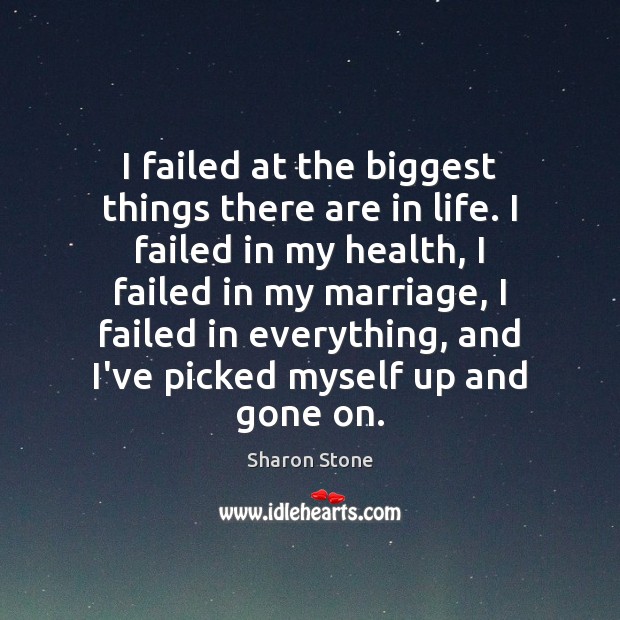 I failed at the biggest things there are in life. I failed Sharon Stone Picture Quote