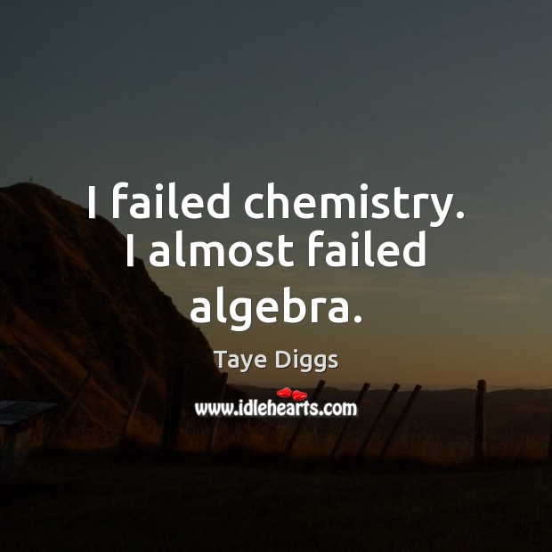 I failed chemistry. I almost failed algebra. Taye Diggs Picture Quote