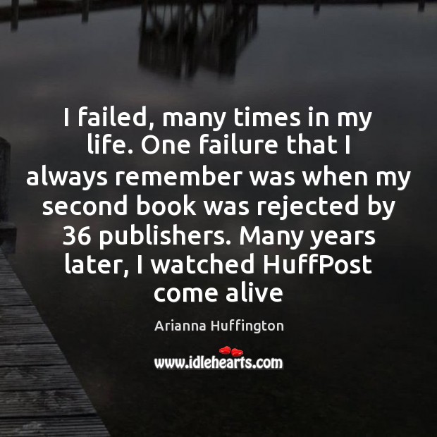 I failed, many times in my life. One failure that I always Arianna Huffington Picture Quote