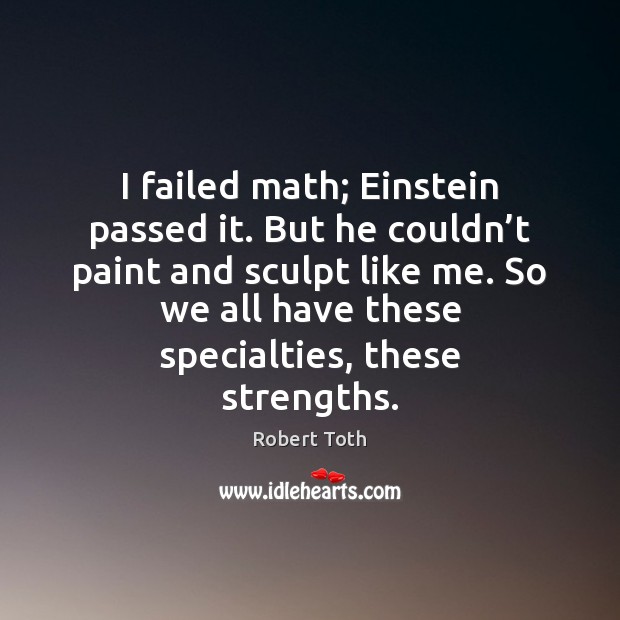 I failed math; Einstein passed it. But he couldn’t paint and Image