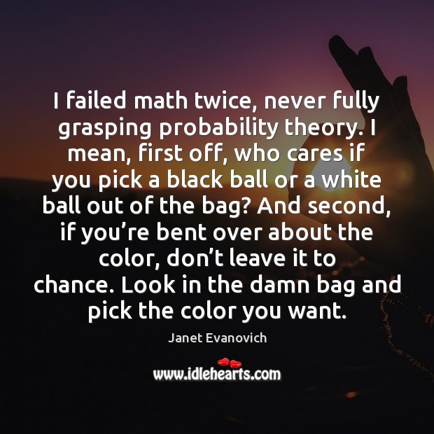 I failed math twice, never fully grasping probability theory. I mean, first Janet Evanovich Picture Quote