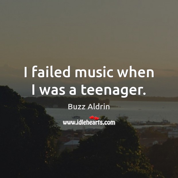 I failed music when I was a teenager. Buzz Aldrin Picture Quote
