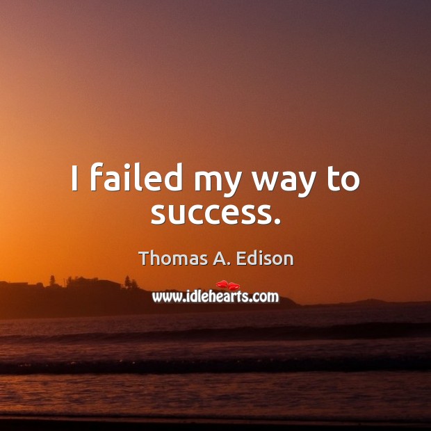 I failed my way to success. Thomas A. Edison Picture Quote