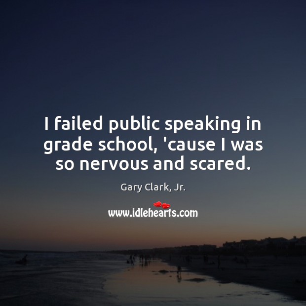 I failed public speaking in grade school, ’cause I was so nervous and scared. Gary Clark, Jr. Picture Quote