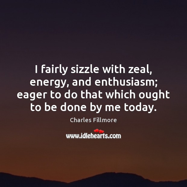 I fairly sizzle with zeal, energy, and enthusiasm; eager to do that Charles Fillmore Picture Quote
