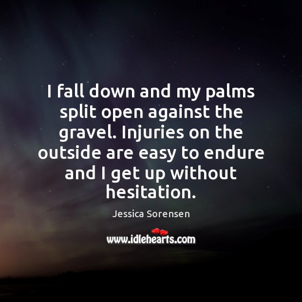 I fall down and my palms split open against the gravel. Injuries Jessica Sorensen Picture Quote